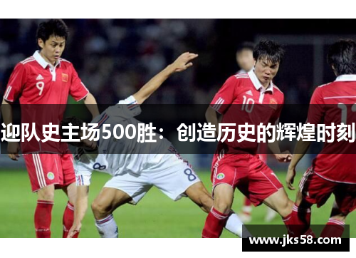 迎队史主场500胜：创造历史的辉煌时刻