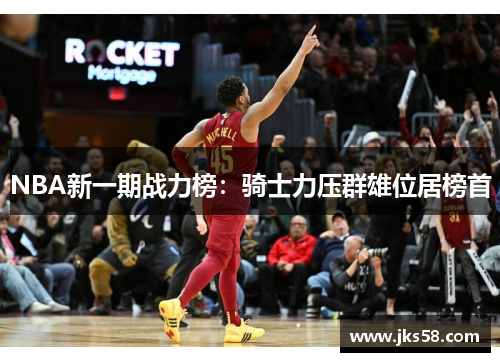 NBA新一期战力榜:骑士力压群雄位居榜首 NBA新一期战力榜:骑士力压群雄位居榜首