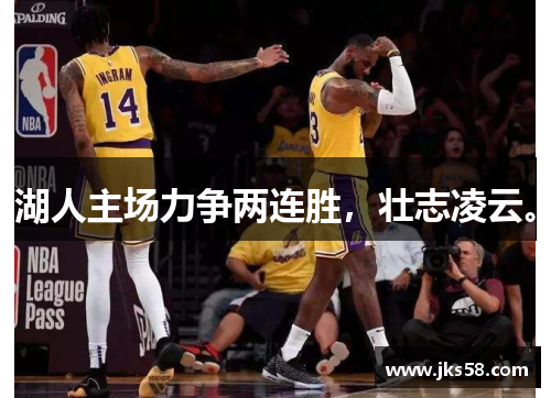 湖人主场力争两连胜，壮志凌云。